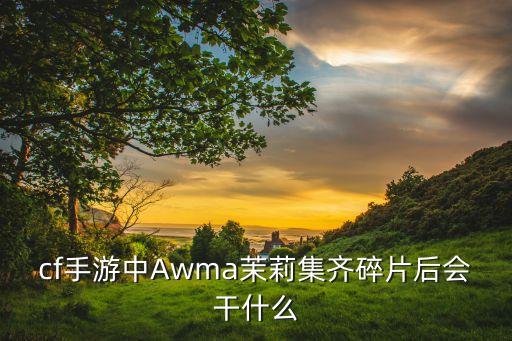 cf手游中Awma茉莉集齐碎片后会干什么