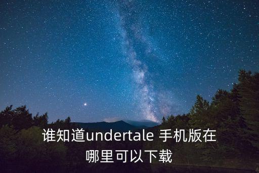 谁知道undertale 手机版在哪里可以下载