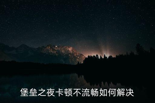 堡垒之夜卡顿不流畅如何解决