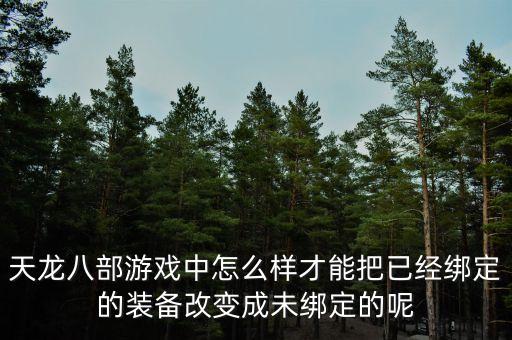 天龙八部游戏中怎么样才能把已经绑定的装备改变成未绑定的呢