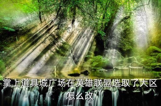 掌上道具城广场在英雄联盟选取了大区怎么改