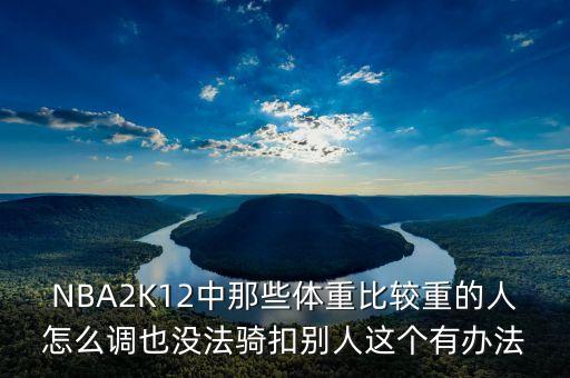 NBA2K12中那些体重比较重的人怎么调也没法骑扣别人这个有办法