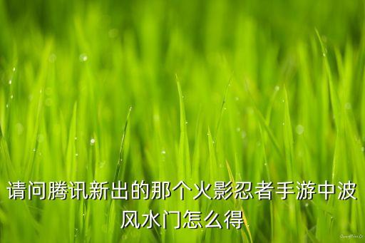 请问腾讯新出的那个火影忍者手游中波风水门怎么得