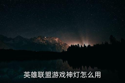 英雄联盟游戏神灯怎么用