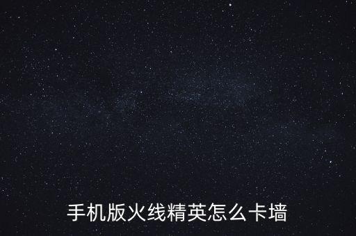 手机版火线精英怎么卡墙