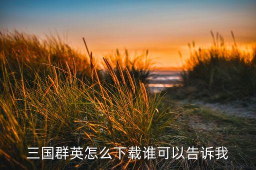 三国群英会官方版手游怎么下载，三国群英怎么下载谁可以告诉我