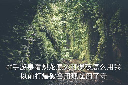 cf手游寒霜烈龙怎么打爆破怎么用我以前打爆破会用现在用了守