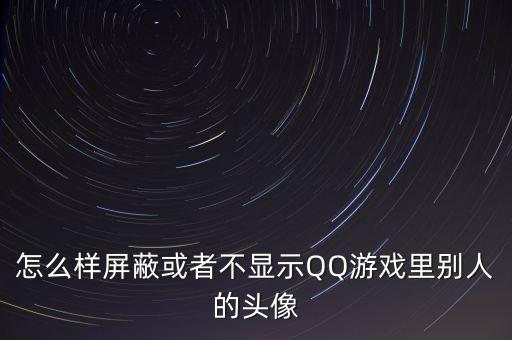 怎么样屏蔽或者不显示QQ游戏里别人的头像