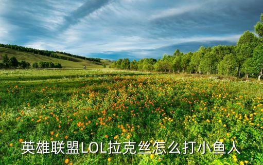 英雄联盟LOL拉克丝怎么打小鱼人