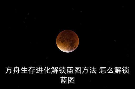 方舟生存进化解锁蓝图方法 怎么解锁蓝图