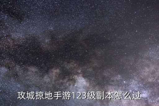 攻城掠地手游123级副本怎么过