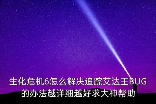 生化危机6怎么解决追踪艾达王BUG的办法越详细越好求大神帮助