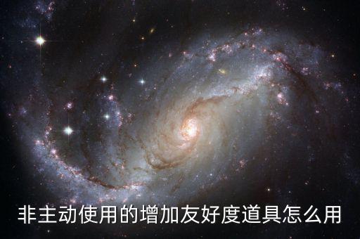 非主动使用的增加友好度道具怎么用