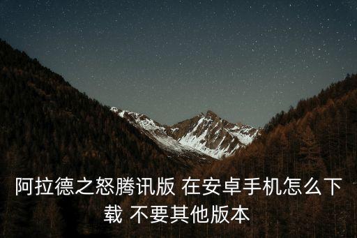 阿拉德之怒腾讯版 在安卓手机怎么下载 不要其他版本