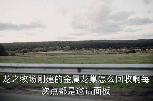 龙之牧场刚建的金属龙巢怎么回收啊每次点都是邀请面板