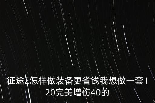 征途2怎样做装备更省钱我想做一套120完美增伤40的