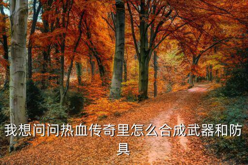我想问问热血传奇里怎么合成武器和防具