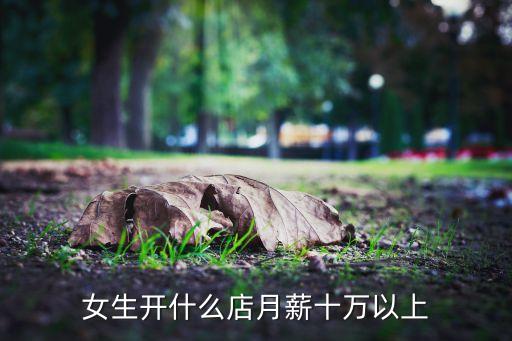 女生开什么店月薪十万以上