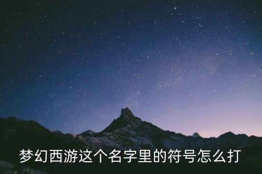 梦幻手游ID符号怎么打，梦幻西游这个名字里的符号怎么打