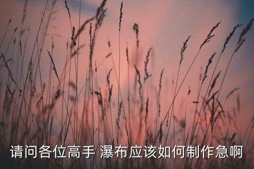 请问各位高手 瀑布应该如何制作急啊