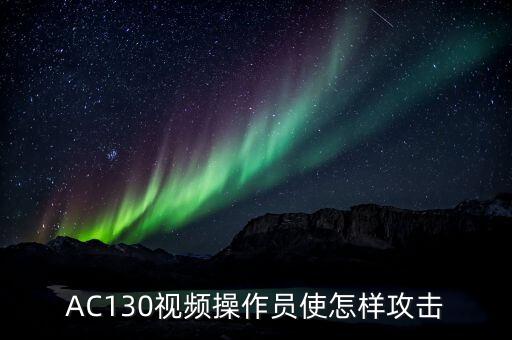 使命召唤手游钢枪怎么打，AC130视频操作员使怎样攻击