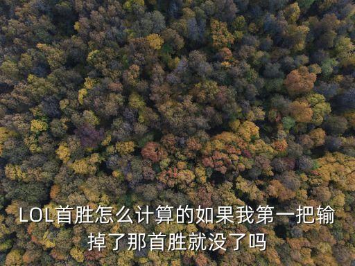 LOL首胜怎么计算的如果我第一把输掉了那首胜就没了吗