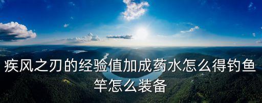 疾风之刃的经验值加成药水怎么得钓鱼竿怎么装备