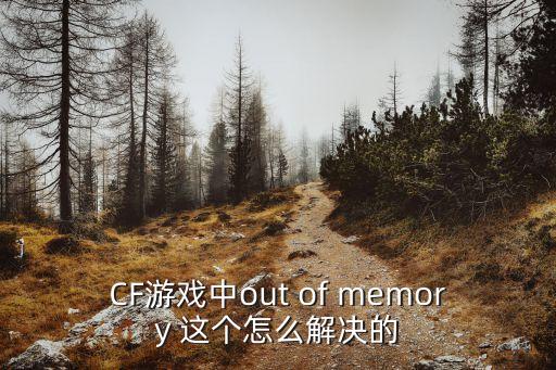 CF游戏中out of memory 这个怎么解决的