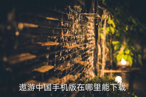 手游遨游中国模拟器怎么下载，遨游中国 可以在手机下载吗