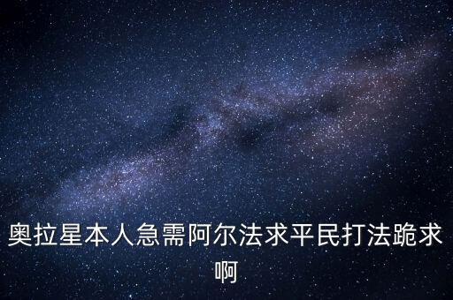 奥拉星本人急需阿尔法求平民打法跪求啊