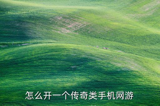 传奇手游版怎么开发，手机版传奇怎么做我想做一个