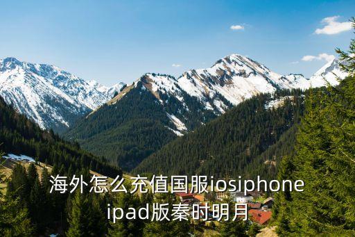 海外怎么充值国服iosiphoneipad版秦时明月