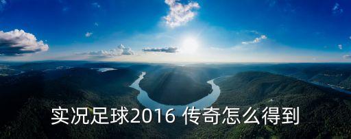 实况足球2016 传奇怎么得到
