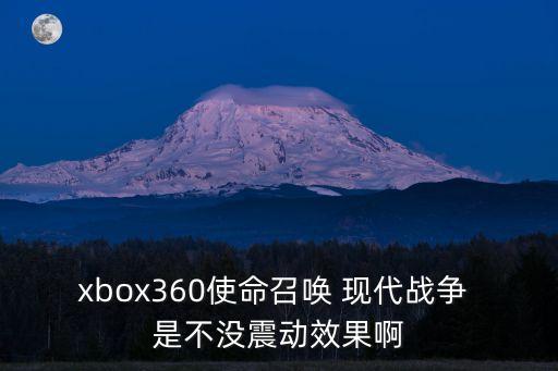 xbox360使命召唤 现代战争 是不没震动效果啊
