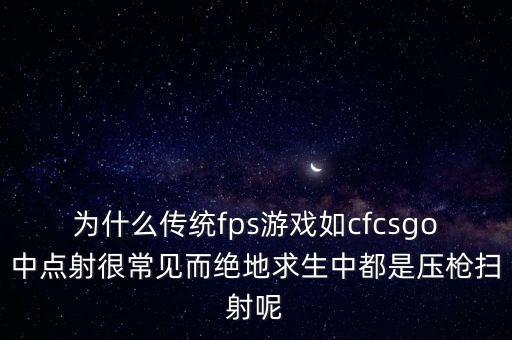 为什么传统fps游戏如cfcsgo中点射很常见而绝地求生中都是压枪扫射呢