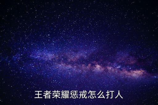 王者荣耀惩戒怎么打人