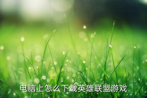 怎么在tap上下载英雄联盟手游，电脑上怎么下载英雄联盟游戏