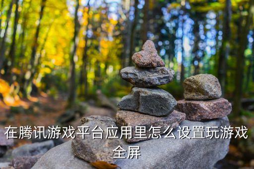 在腾讯游戏平台应用里怎么设置玩游戏全屏