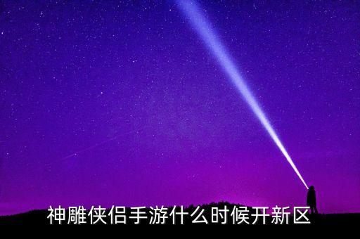 神雕侠侣手游什么时候开新区