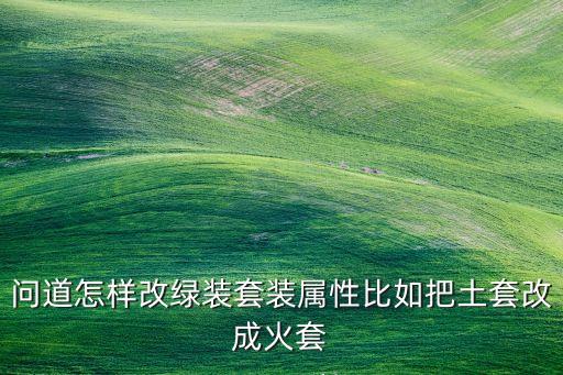 问道怎样改绿装套装属性比如把土套改成火套