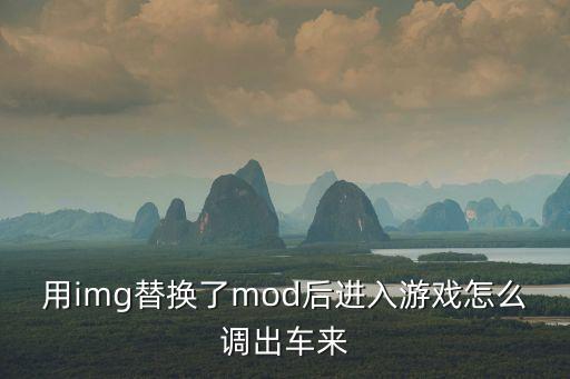 用img替换了mod后进入游戏怎么调出车来