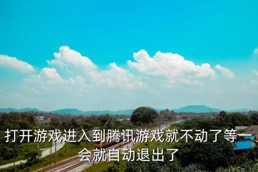 打开游戏进入到腾讯游戏就不动了等一会就自动退出了