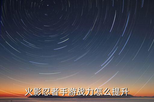 火影忍者手游战力怎么提升