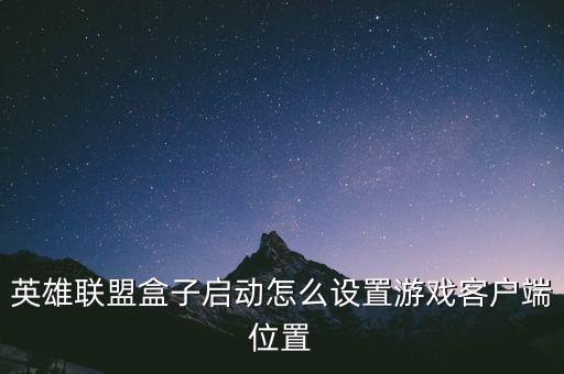 英雄联盟盒子启动怎么设置游戏客户端位置