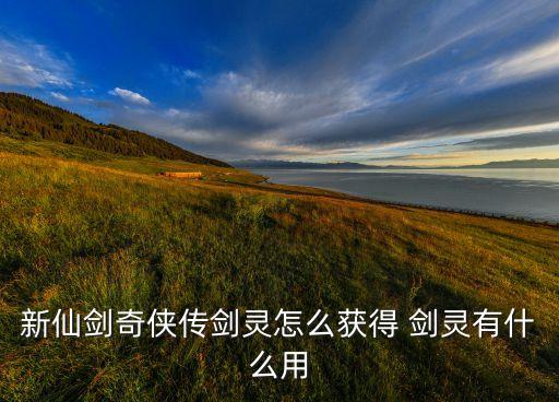 新仙剑奇侠传剑灵怎么获得 剑灵有什么用
