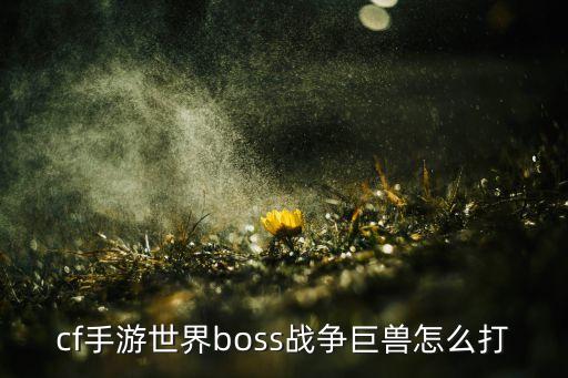 cf手游世界boss战争巨兽怎么打