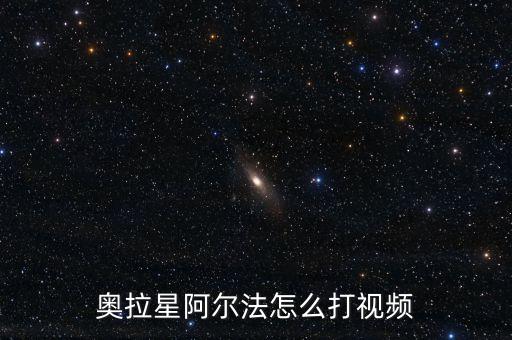 奥拉星阿尔法怎么打视频