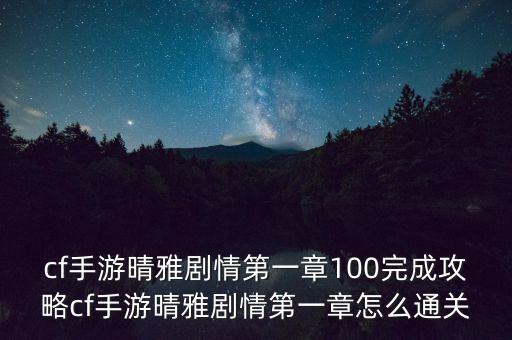 cf手游晴雅剧情第一章100完成攻略cf手游晴雅剧情第一章怎么通关