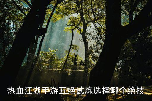 热血江湖手游五绝试炼选择哪个绝技