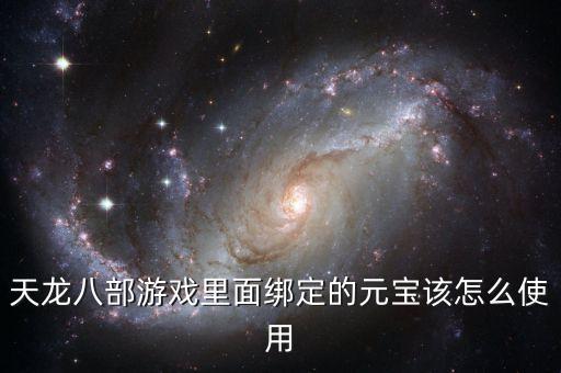 天龙八部游戏里面绑定的元宝该怎么使用